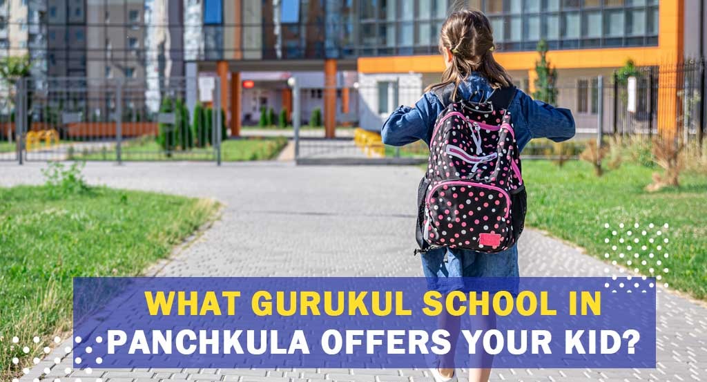 What Gurukul school in Panchkula offers your Kid?