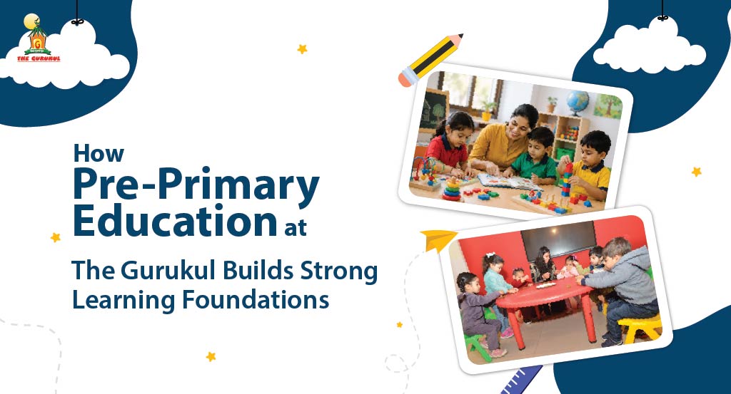 How Pre-Primary Education at The Gurukul Builds Strong Learning Foundations