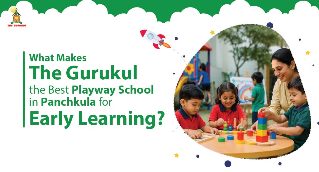What Makes The Gurukul the Best Playway School in Panchkula for Early Learning?